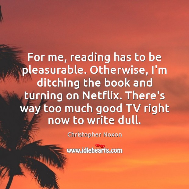 For me, reading has to be pleasurable. Otherwise, I’m ditching the book Christopher Noxon Picture Quote