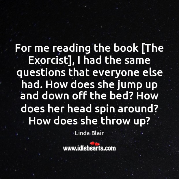 For me reading the book [The Exorcist], I had the same questions Image