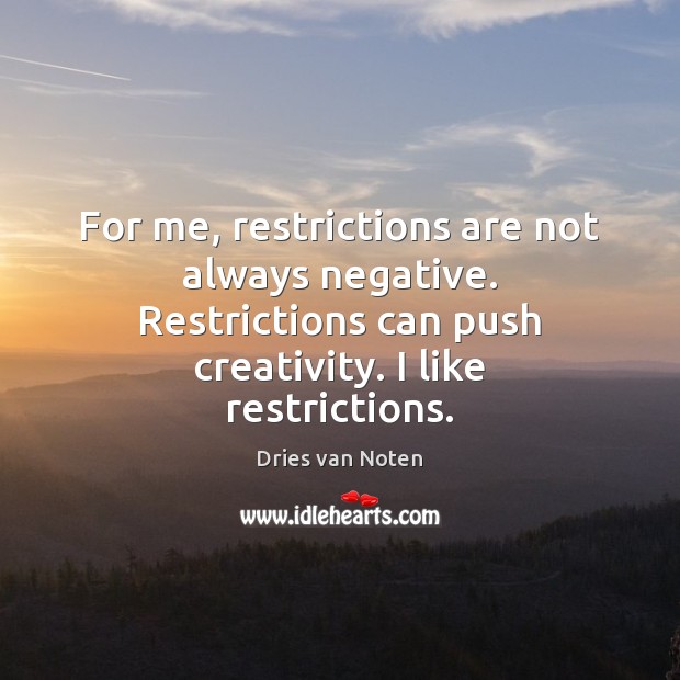 For me, restrictions are not always negative. Restrictions can push creativity. I Dries van Noten Picture Quote