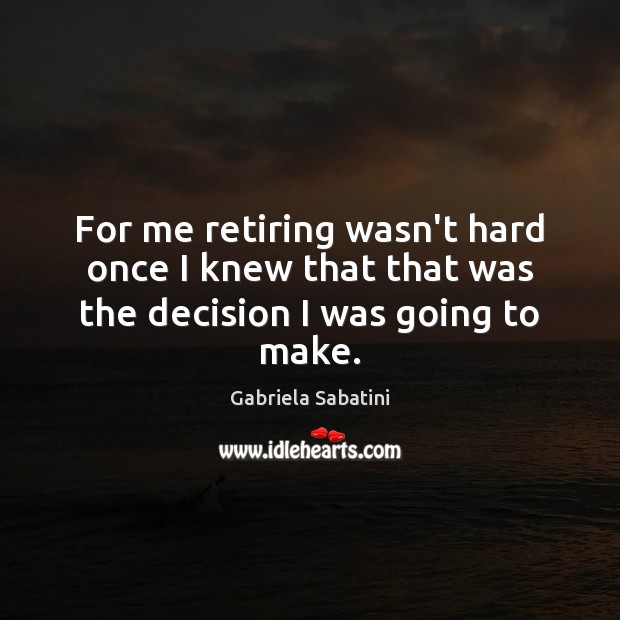 For me retiring wasn’t hard once I knew that that was the decision I was going to make. Gabriela Sabatini Picture Quote