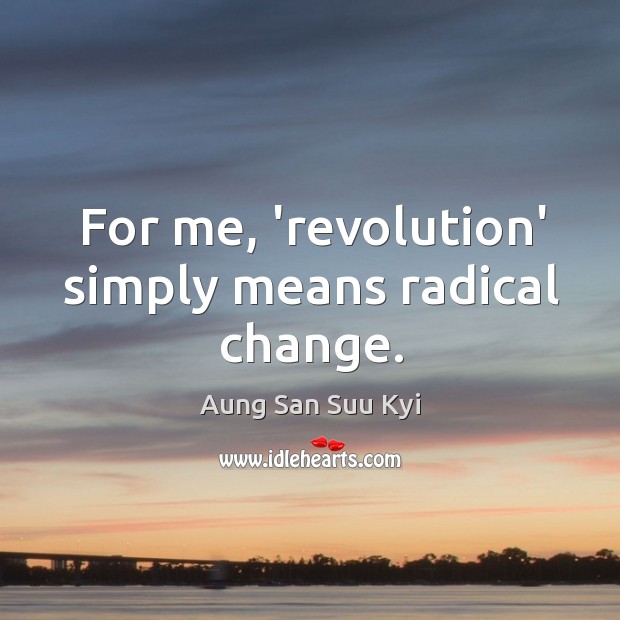 For me, ‘revolution’ simply means radical change. Aung San Suu Kyi Picture Quote