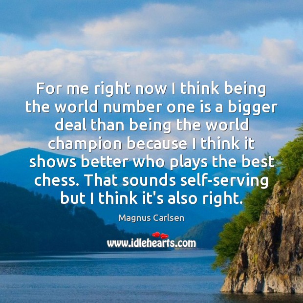 For me right now I think being the world number one is Magnus Carlsen Picture Quote