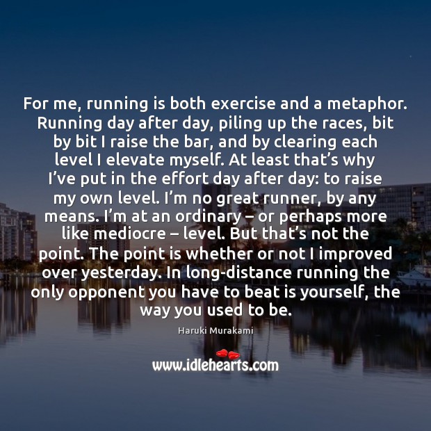 For me, running is both exercise and a metaphor. Running day after Haruki Murakami Picture Quote