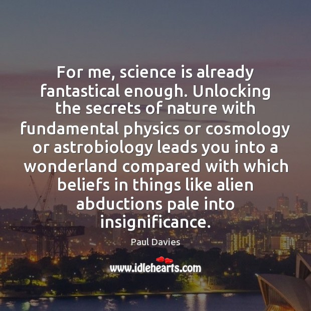 For me, science is already fantastical enough. Unlocking the secrets of nature Image