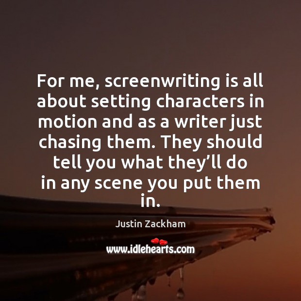 For me, screenwriting is all about setting characters in motion and as Justin Zackham Picture Quote