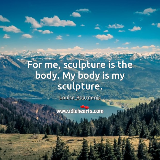 For me, sculpture is the body. My body is my sculpture. Image