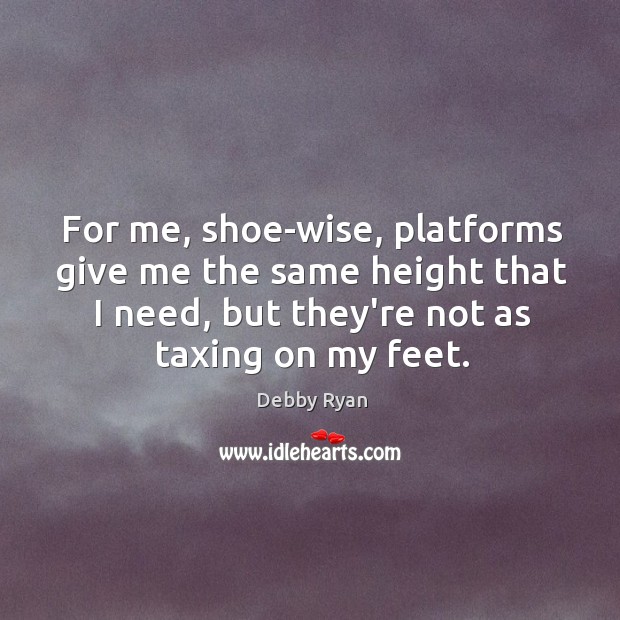For me, shoe-wise, platforms give me the same height that I need, Debby Ryan Picture Quote