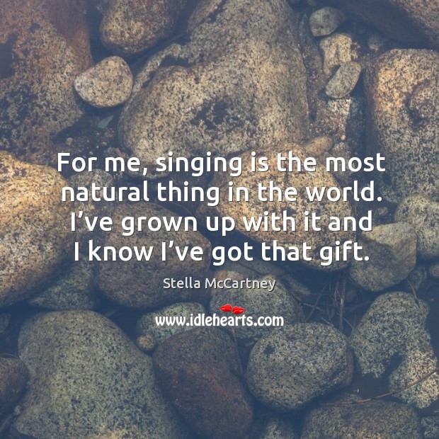 For me, singing is the most natural thing in the world. I’ve grown up with it and I know I’ve got that gift. Stella McCartney Picture Quote