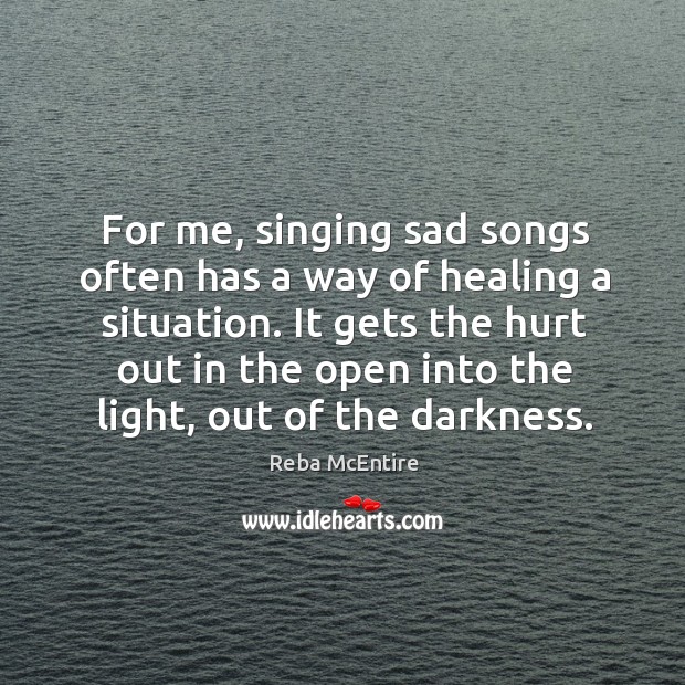 For me, singing sad songs often has a way of healing a situation. Reba McEntire Picture Quote