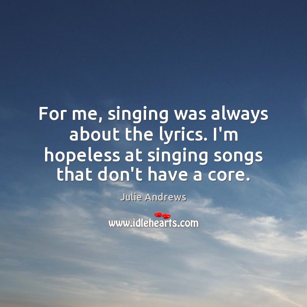 For me, singing was always about the lyrics. I’m hopeless at singing Julie Andrews Picture Quote