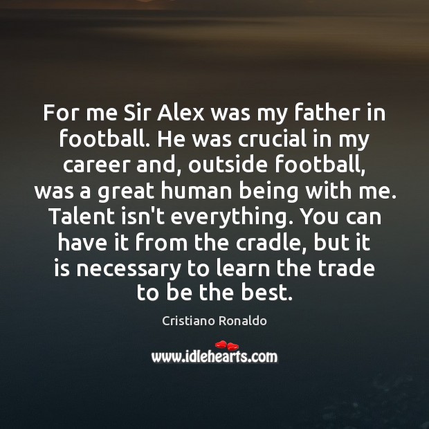 For me Sir Alex was my father in football. He was crucial Cristiano Ronaldo Picture Quote