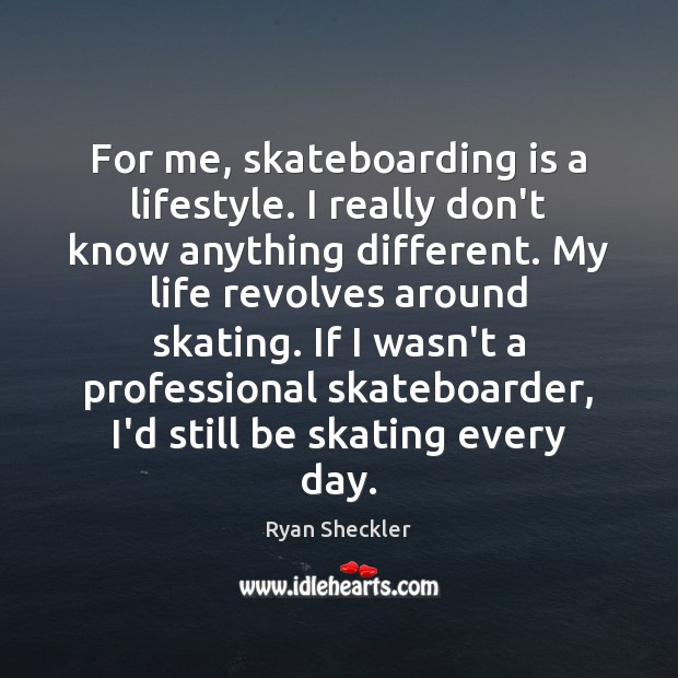 For me, skateboarding is a lifestyle. I really don’t know anything different. Ryan Sheckler Picture Quote