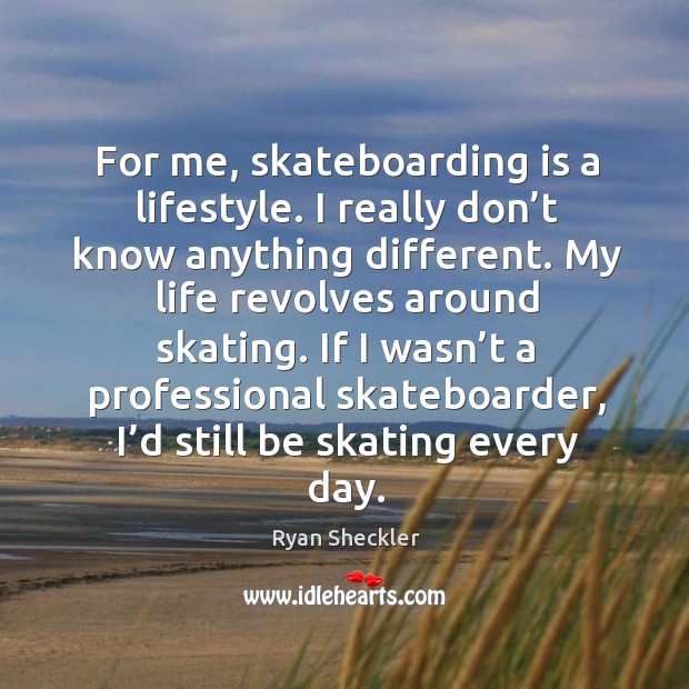 For me, skateboarding is a lifestyle. I really don’t know anything different. Image