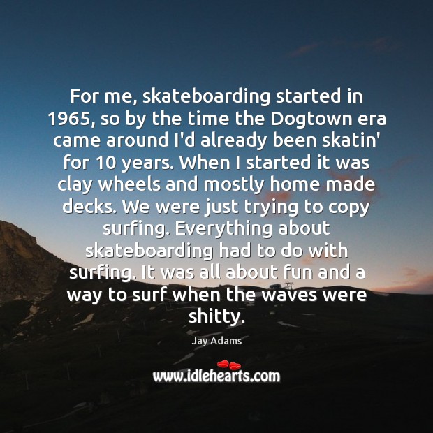 For me, skateboarding started in 1965, so by the time the Dogtown era Jay Adams Picture Quote