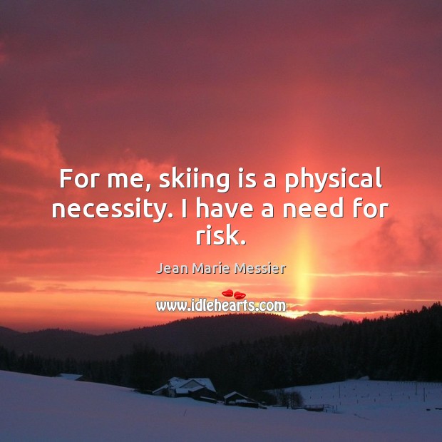 For me, skiing is a physical necessity. I have a need for risk. Image