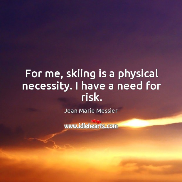 For me, skiing is a physical necessity. I have a need for risk. Jean Marie Messier Picture Quote