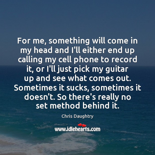 For me, something will come in my head and I’ll either end Chris Daughtry Picture Quote