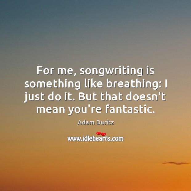 For me, songwriting is something like breathing: I just do it. But Adam Duritz Picture Quote