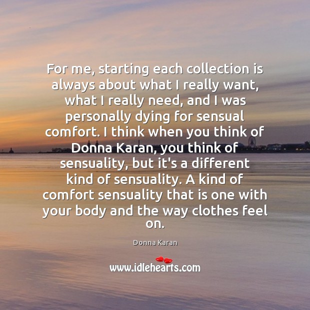 For me, starting each collection is always about what I really want, Donna Karan Picture Quote