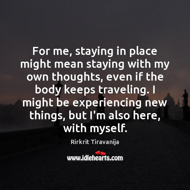 For me, staying in place might mean staying with my own thoughts, Rirkrit Tiravanija Picture Quote