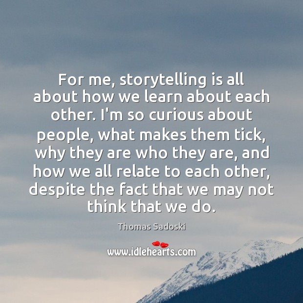 For me, storytelling is all about how we learn about each other. Thomas Sadoski Picture Quote