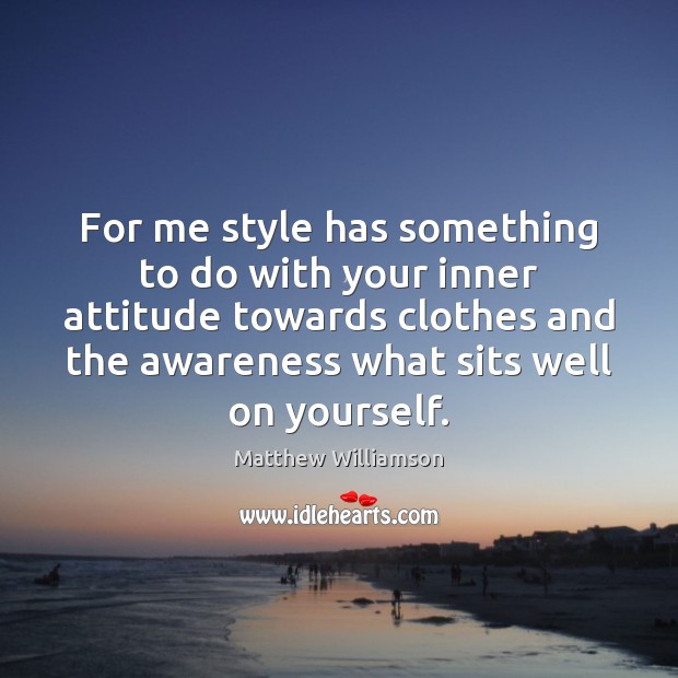 For me style has something to do with your inner attitude towards Matthew Williamson Picture Quote