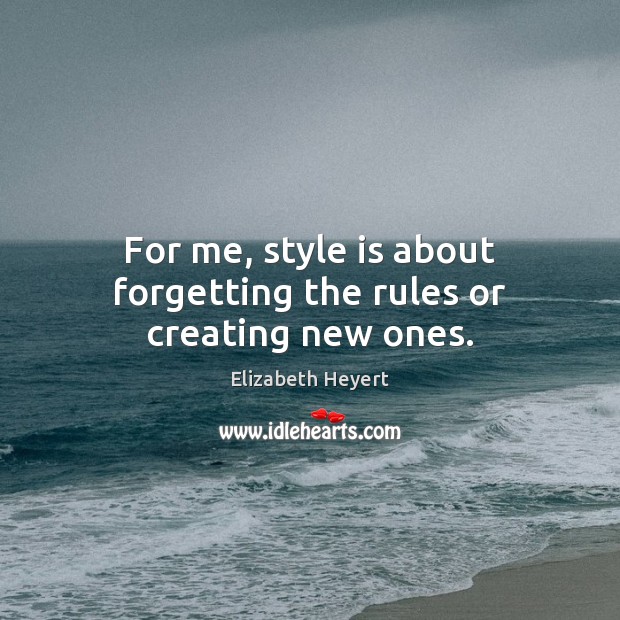 For me, style is about forgetting the rules or creating new ones. Elizabeth Heyert Picture Quote