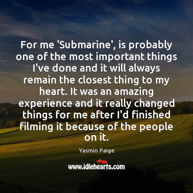 For me ‘Submarine’, is probably one of the most important things I’ve Yasmin Paige Picture Quote