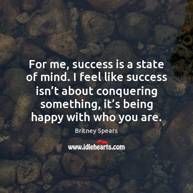 For me, success is a state of mind. I feel like success Britney Spears Picture Quote