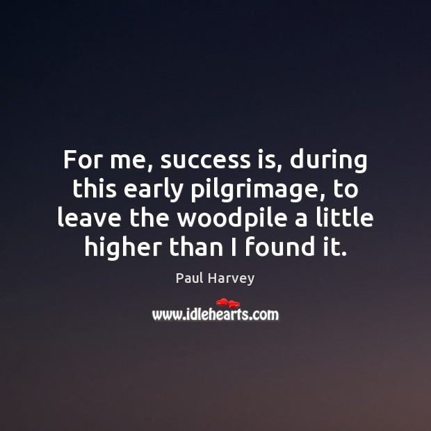 For me, success is, during this early pilgrimage, to leave the woodpile Image