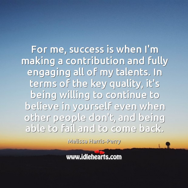 For me, success is when I’m making a contribution and fully engaging Believe in Yourself Quotes Image