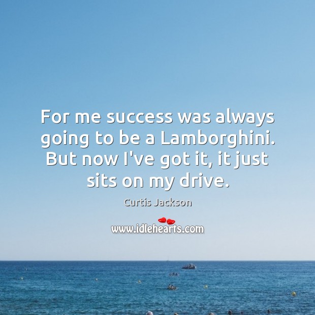For me success was always going to be a Lamborghini. But now Curtis Jackson Picture Quote