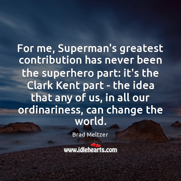 For me, Superman’s greatest contribution has never been the superhero part: it’s Brad Meltzer Picture Quote