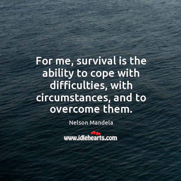 For me, survival is the ability to cope with difficulties, with circumstances, Nelson Mandela Picture Quote