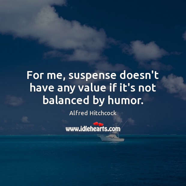 For me, suspense doesn’t have any value if it’s not balanced by humor. Alfred Hitchcock Picture Quote