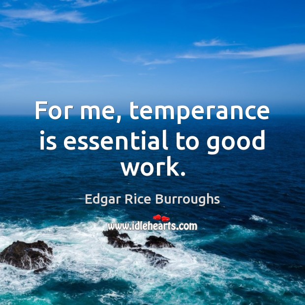 For me, temperance is essential to good work. Edgar Rice Burroughs Picture Quote