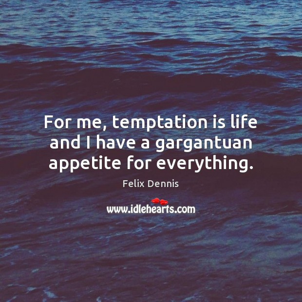 For me, temptation is life and I have a gargantuan appetite for everything. Felix Dennis Picture Quote