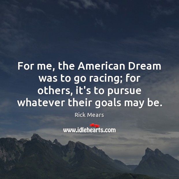 For me, the American Dream was to go racing; for others, it’s Rick Mears Picture Quote