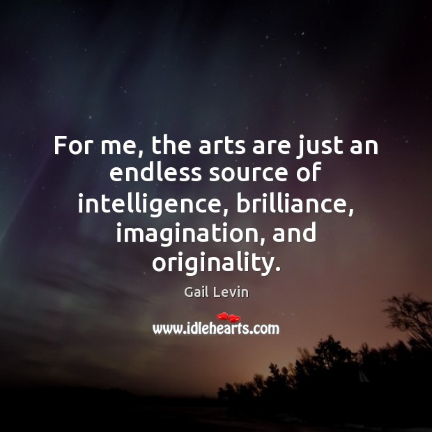 For me, the arts are just an endless source of intelligence, brilliance, Gail Levin Picture Quote