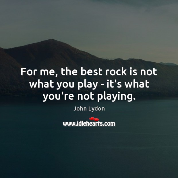 For me, the best rock is not what you play – it’s what you’re not playing. Image