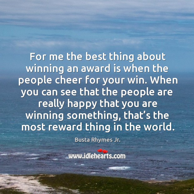 For me the best thing about winning an award is when the people cheer for your win. Image