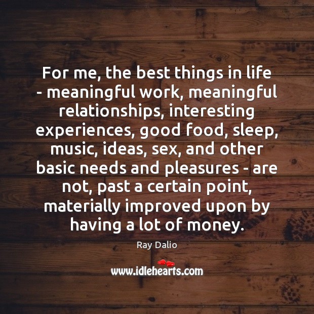For me, the best things in life – meaningful work, meaningful relationships, Ray Dalio Picture Quote