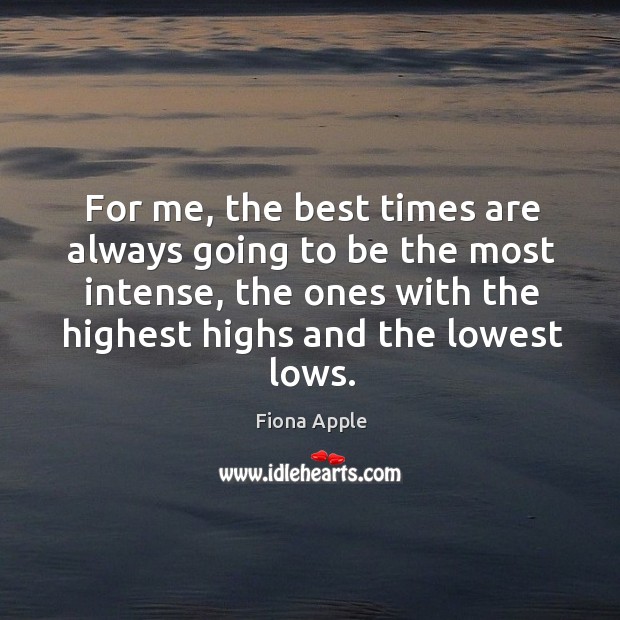 For me, the best times are always going to be the most intense, the ones with the Image