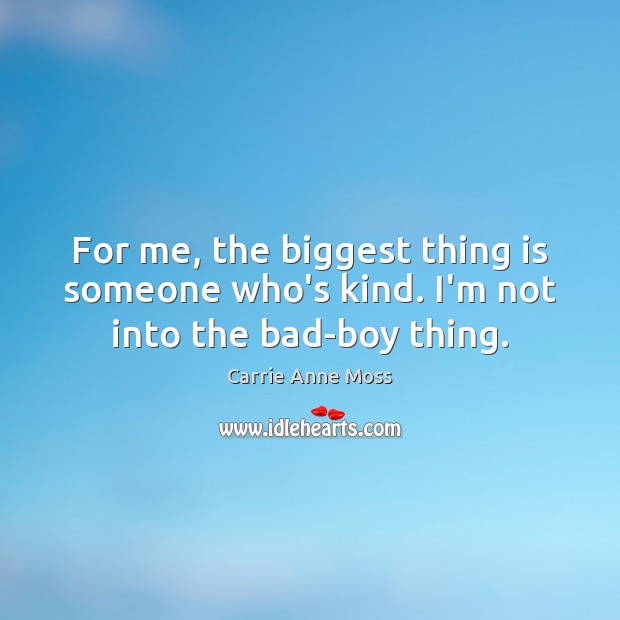 For me, the biggest thing is someone who’s kind. I’m not into the bad-boy thing. Carrie Anne Moss Picture Quote