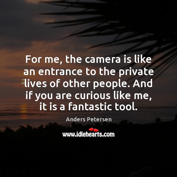 For me, the camera is like an entrance to the private lives Anders Petersen Picture Quote