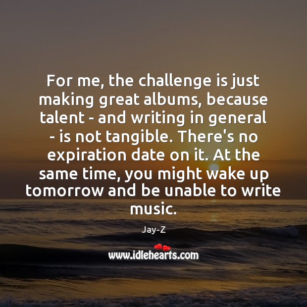 For me, the challenge is just making great albums, because talent – Jay-Z Picture Quote