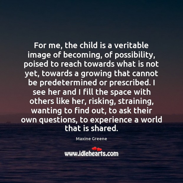 For me, the child is a veritable image of becoming, of possibility, Image