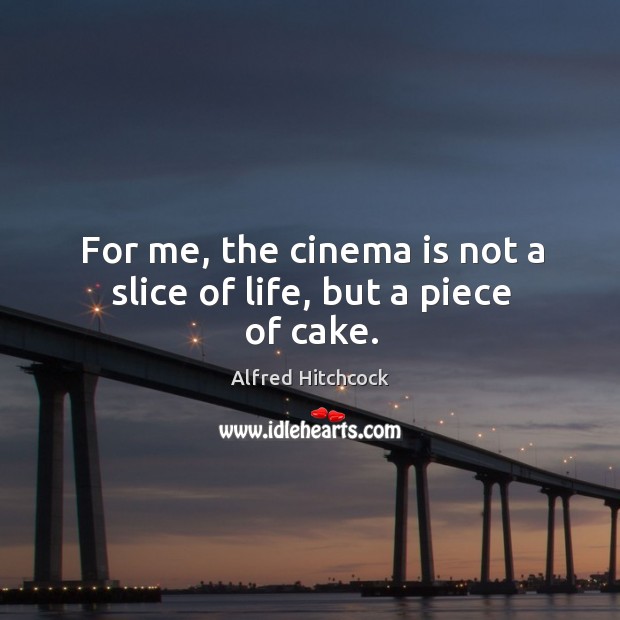 For me, the cinema is not a slice of life, but a piece of cake. Image