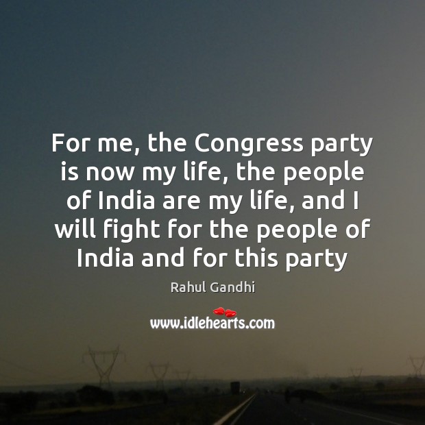 For me, the Congress party is now my life, the people of Rahul Gandhi Picture Quote