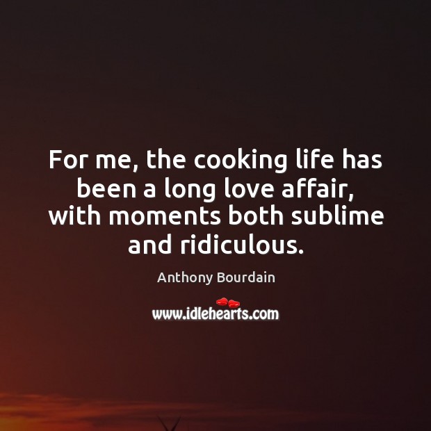 For me, the cooking life has been a long love affair, with Anthony Bourdain Picture Quote